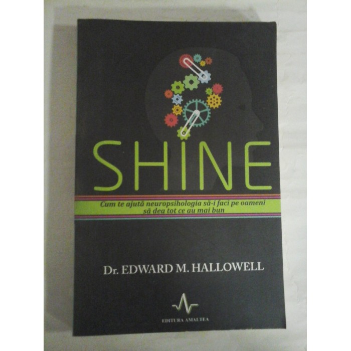  SHINE   Cum te ajuta  neuropsihologia  sa-i  faci  pe  oameni  sa  dea  tot  ce  au  mai  bun  -  Edward M. HALLOWELL